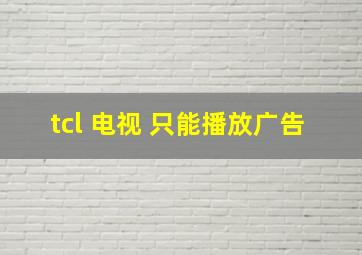 tcl 电视 只能播放广告